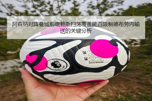 阿森纳对阵曼城前瞻赖斯扫荡覆盖能否限制德布劳内输送的关键分析