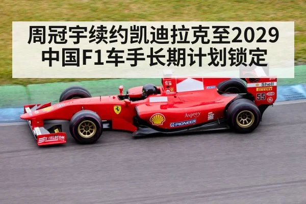 周冠宇续约凯迪拉克至2029 中国F1车手长期计划锁定