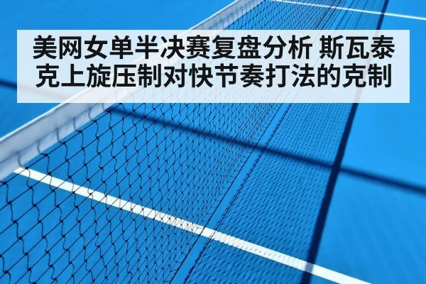 美网女单半决赛复盘分析 斯瓦泰克上旋压制对快节奏打法的克制