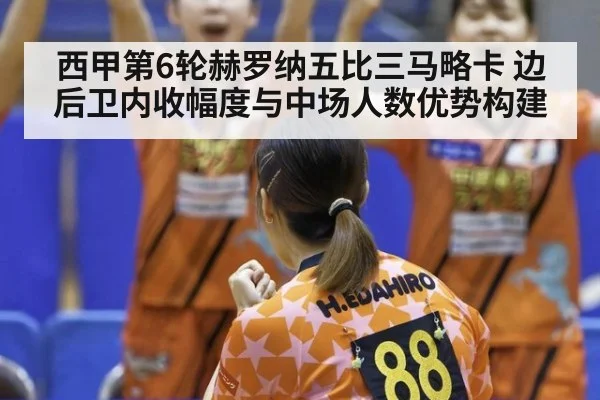 西甲第6轮赫罗纳五比三马略卡 边后卫内收幅度与中场人数优势构建