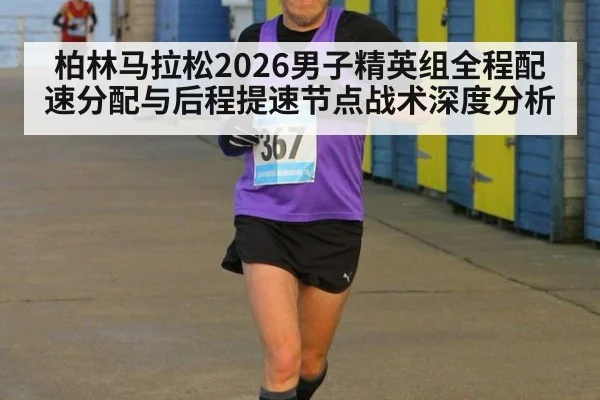 柏林马拉松2026男子精英组全程配速分配与后程提速节点战术深度分析