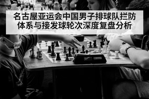 名古屋亚运会中国男子排球队拦防体系与接发球轮次深度复盘分析