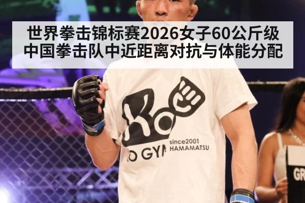 世界拳击锦标赛2026女子60公斤级 中国拳击队中近距离对抗与体能分配
