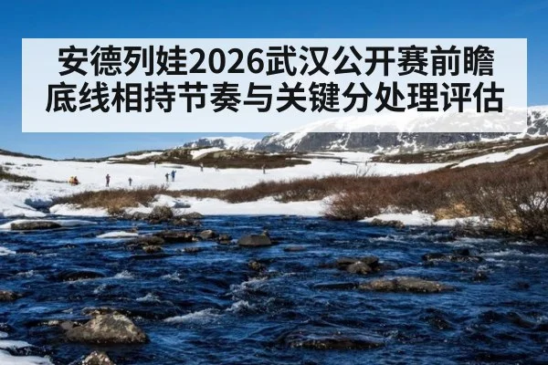 安德列娃2026武汉公开赛前瞻 底线相持节奏与关键分处理评估