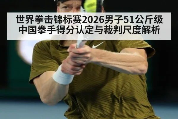 世界拳击锦标赛2026男子51公斤级 中国拳手得分认定与裁判尺度解析