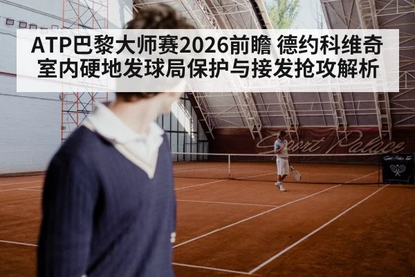 ATP巴黎大师赛2026前瞻 德约科维奇室内硬地发球局保护与接发抢攻解析