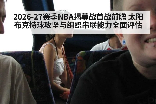 2026-27赛季NBA揭幕战首战前瞻 太阳布克持球攻坚与组织串联能力全面评估