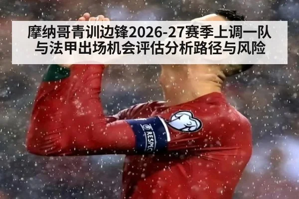 摩纳哥青训边锋2026-27赛季上调一队与法甲出场机会评估分析路径与风险